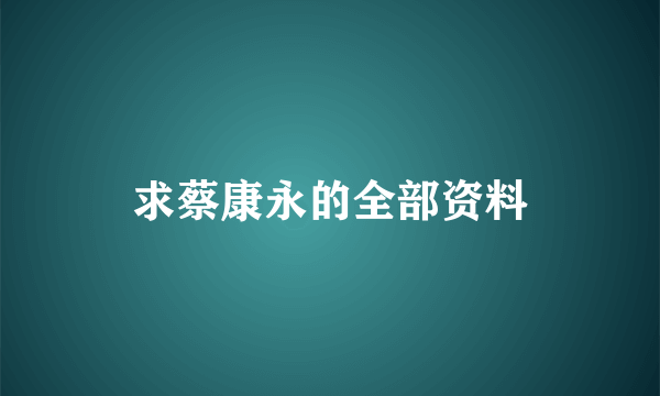 求蔡康永的全部资料