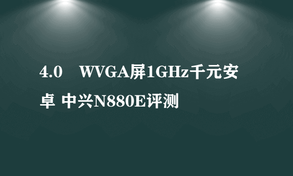 4.0吋WVGA屏1GHz千元安卓 中兴N880E评测