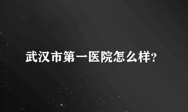 武汉市第一医院怎么样？