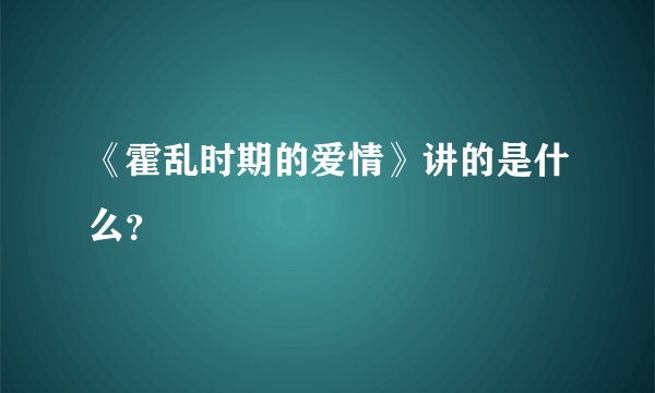 《霍乱时期的爱情》讲的是什么？