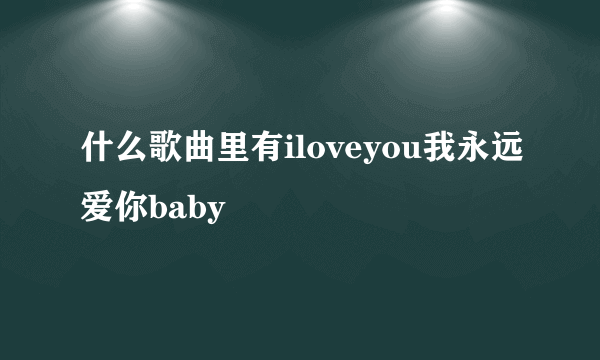 什么歌曲里有iloveyou我永远爱你baby