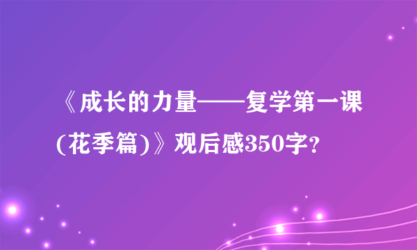 《成长的力量——复学第一课(花季篇)》观后感350字？