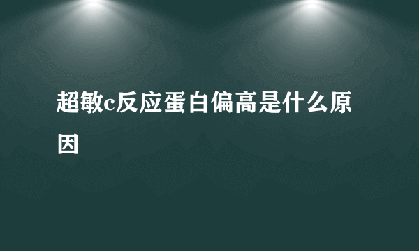 超敏c反应蛋白偏高是什么原因