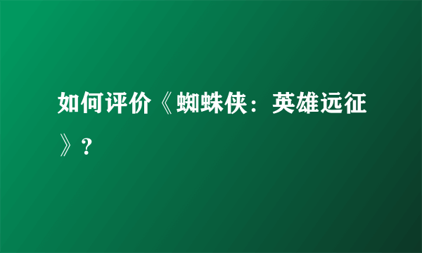 如何评价《蜘蛛侠：英雄远征》？