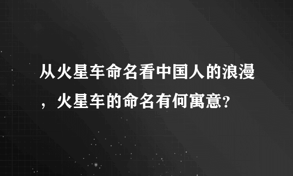 从火星车命名看中国人的浪漫，火星车的命名有何寓意？