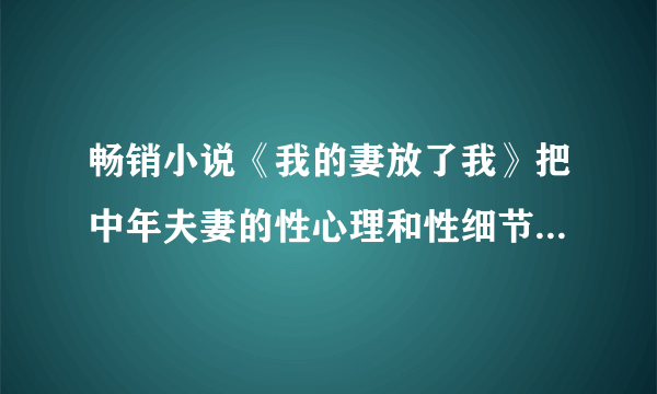 畅销小说《我的妻放了我》把中年夫妻的性心理和性细节描写得细致入微，真实又艺术。作者诺亚是男是女？