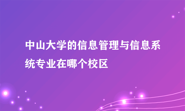 中山大学的信息管理与信息系统专业在哪个校区