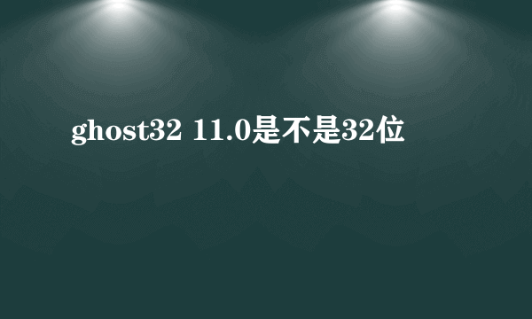 ghost32 11.0是不是32位