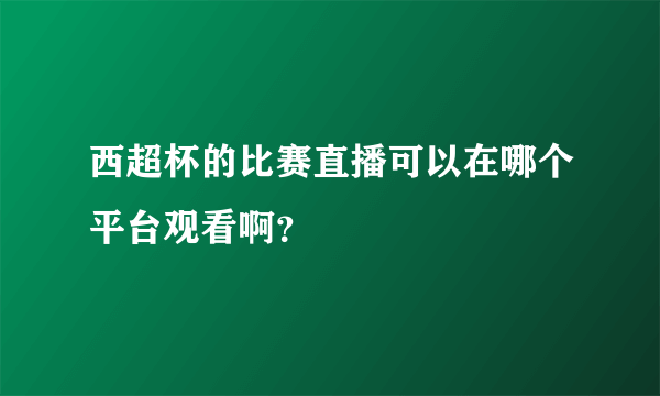 西超杯的比赛直播可以在哪个平台观看啊？