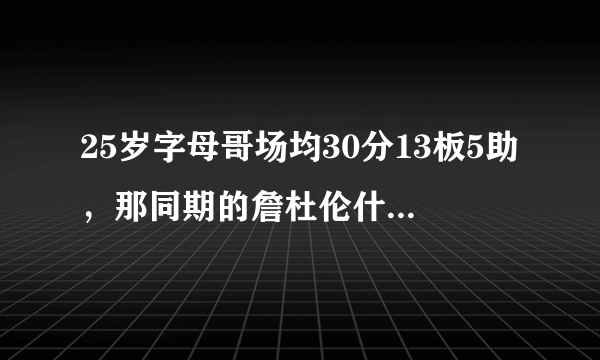 25岁字母哥场均30分13板5助，那同期的詹杜伦什么数据？