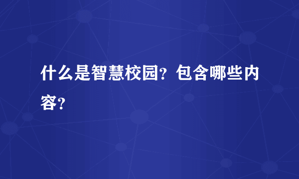 什么是智慧校园？包含哪些内容？