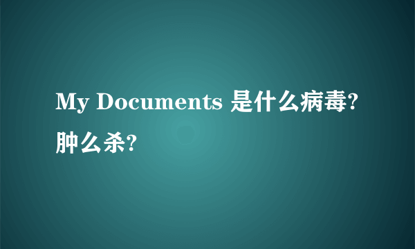 My Documents 是什么病毒?肿么杀?