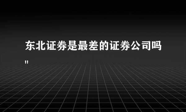 东北证券是最差的证券公司吗