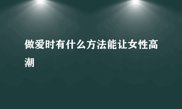 做爱时有什么方法能让女性高潮