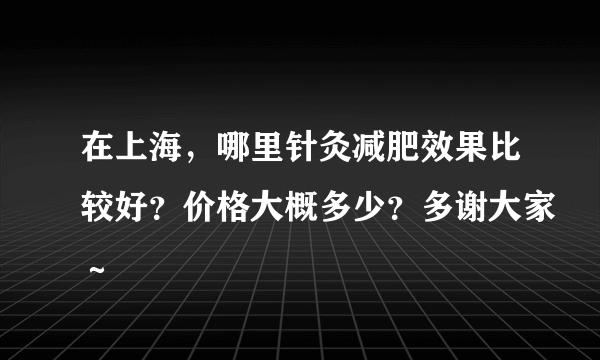 在上海，哪里针灸减肥效果比较好？价格大概多少？多谢大家～