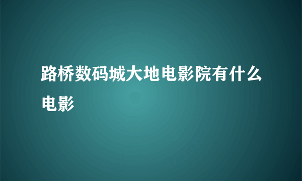 路桥数码城大地电影院有什么电影