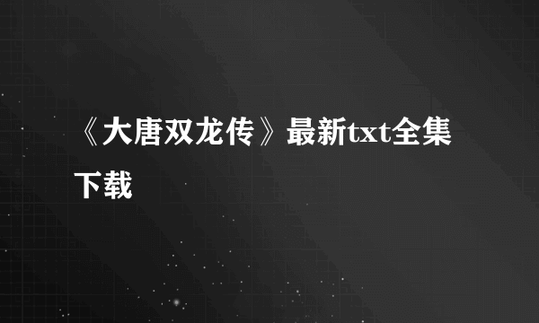 《大唐双龙传》最新txt全集下载