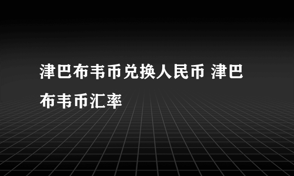 津巴布韦币兑换人民币 津巴布韦币汇率