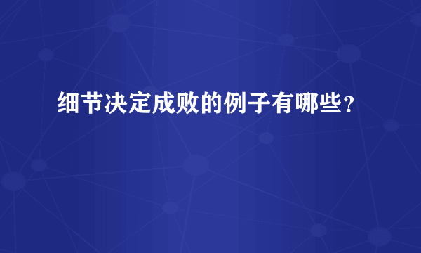 细节决定成败的例子有哪些？