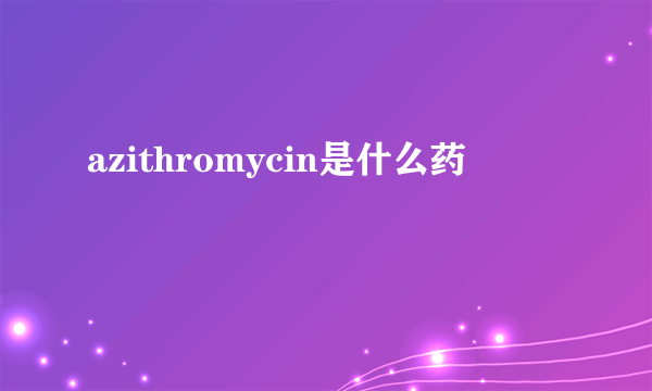 azithromycin是什么药