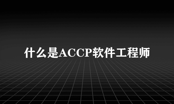 什么是ACCP软件工程师