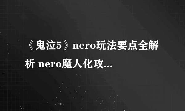 《鬼泣5》nero玩法要点全解析 nero魔人化攻击招式解析