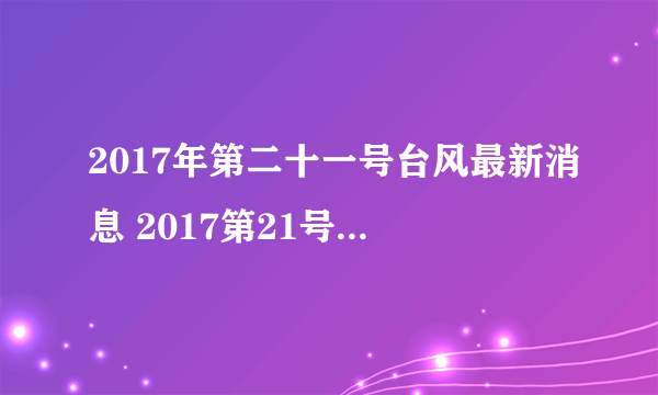 2017年第二十一号台风最新消息 2017第21号台风什么时候生成