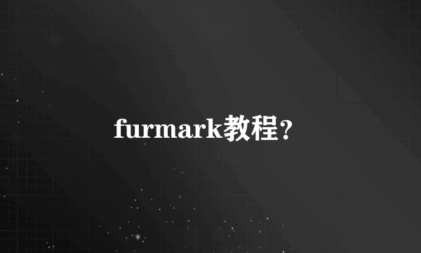 furmark教程？