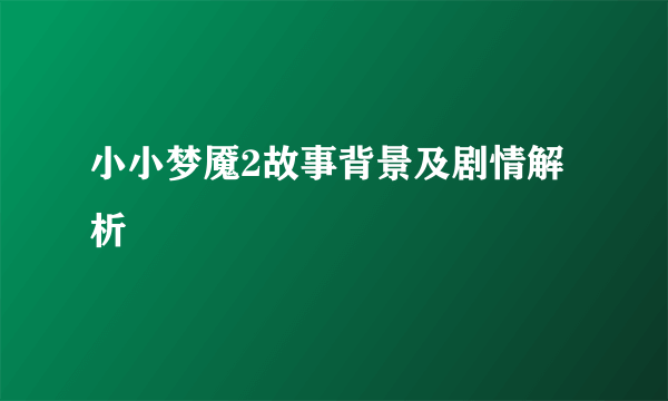 小小梦魇2故事背景及剧情解析