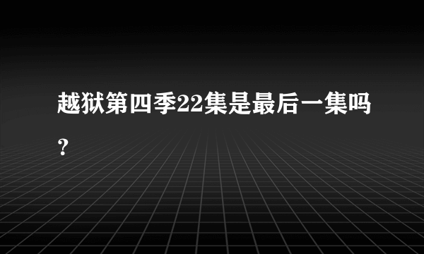 越狱第四季22集是最后一集吗？