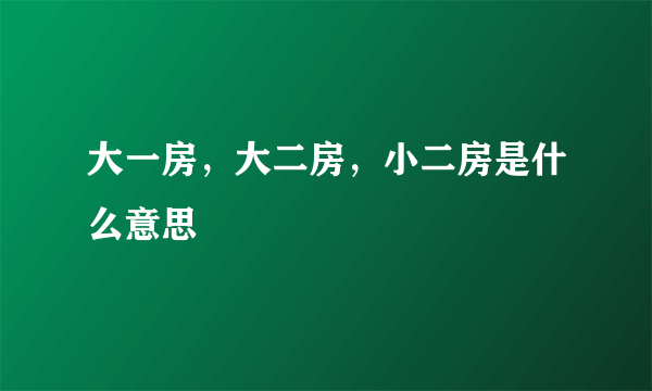 大一房，大二房，小二房是什么意思