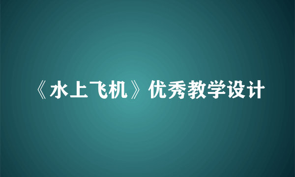 《水上飞机》优秀教学设计