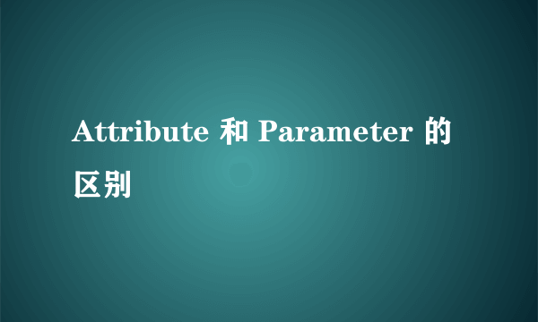 Attribute 和 Parameter 的区别