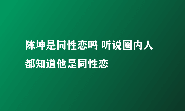 陈坤是同性恋吗 听说圈内人都知道他是同性恋