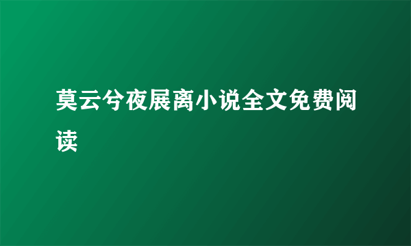 莫云兮夜展离小说全文免费阅读