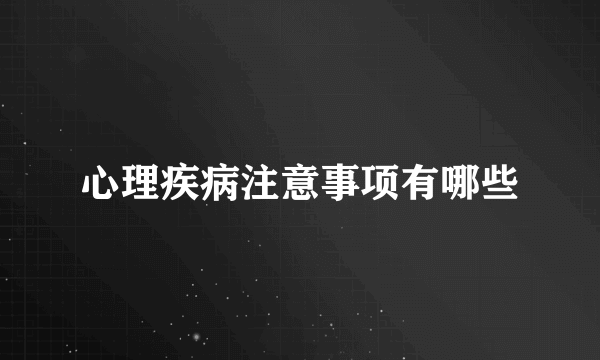 心理疾病注意事项有哪些