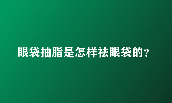 眼袋抽脂是怎样祛眼袋的？