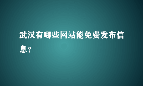 武汉有哪些网站能免费发布信息？