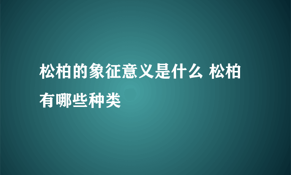 松柏的象征意义是什么 松柏有哪些种类