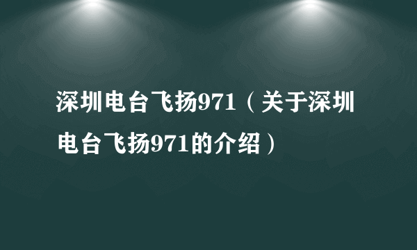 深圳电台飞扬971（关于深圳电台飞扬971的介绍）