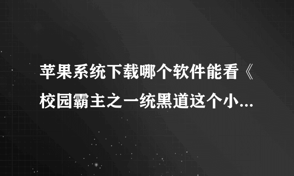 苹果系统下载哪个软件能看《校园霸主之一统黑道这个小说》！！