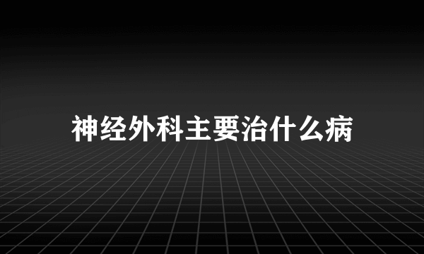 神经外科主要治什么病