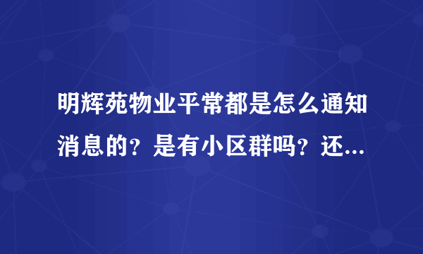 明辉苑物业平常都是怎么通知消息的？是有小区群吗？还是贴在哪里了？