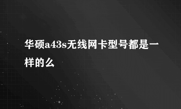 华硕a43s无线网卡型号都是一样的么