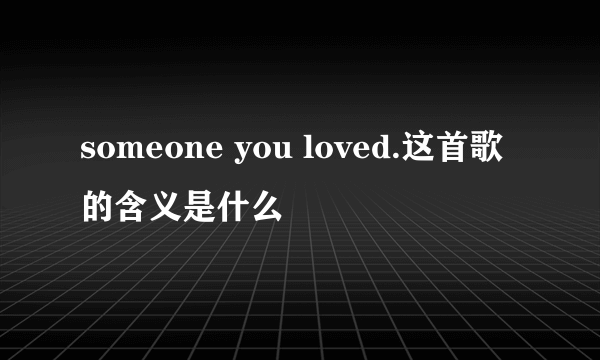 someone you loved.这首歌的含义是什么