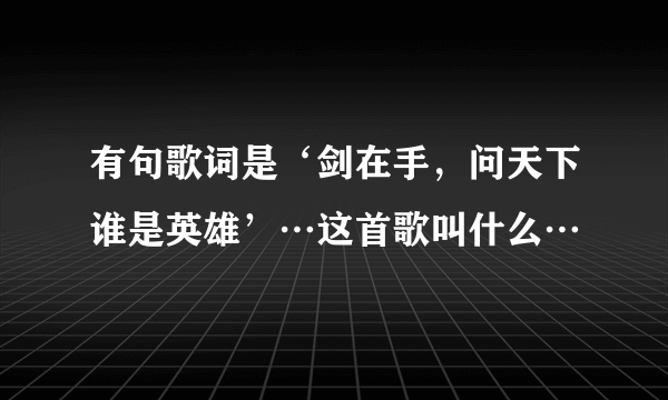 有句歌词是‘剑在手，问天下谁是英雄’…这首歌叫什么…