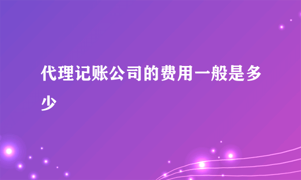 代理记账公司的费用一般是多少