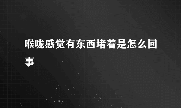 喉咙感觉有东西堵着是怎么回事