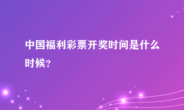 中国福利彩票开奖时间是什么时候？