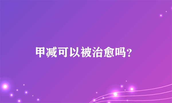 甲减可以被治愈吗？